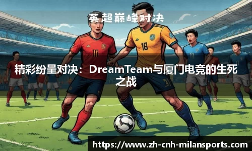 精彩纷呈对决：DreamTeam与厦门电竞的生死之战