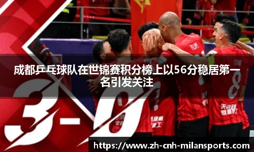 成都乒乓球队在世锦赛积分榜上以56分稳居第一名引发关注