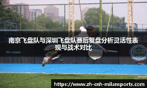 南京飞盘队与深圳飞盘队赛后复盘分析灵活性表现与战术对比