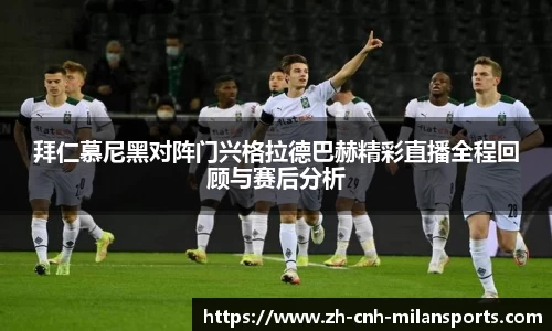 拜仁慕尼黑对阵门兴格拉德巴赫精彩直播全程回顾与赛后分析