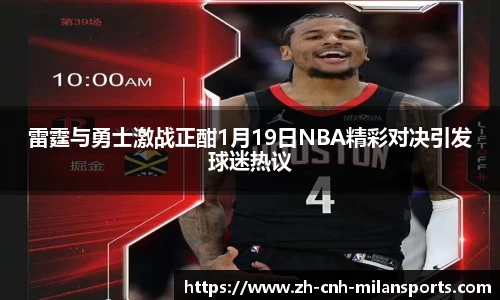 雷霆与勇士激战正酣1月19日NBA精彩对决引发球迷热议